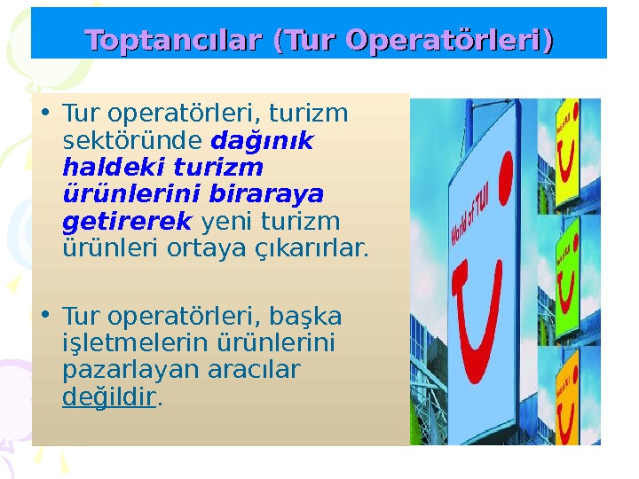 Toptancılar (Tur Operatörleri) • Tur operatörleri, turizm sektöründe dağınık haldeki turizm ürünlerini biraraya getirerek